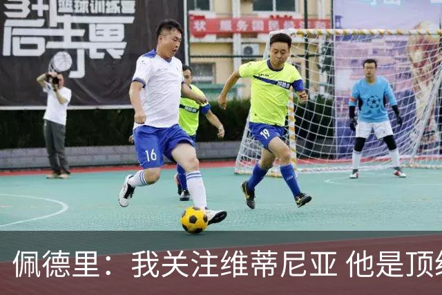 佩德里：我关注维蒂尼亚 他是顶级球员且对比赛理解很好很少丢球