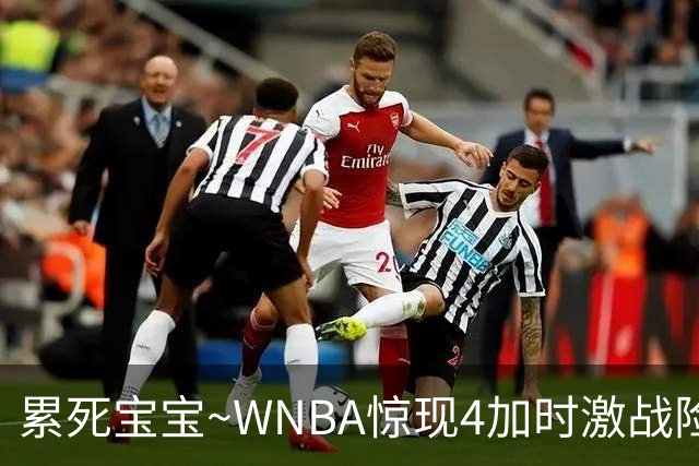 累死宝宝~WNBA惊现4加时激战险些5加时 神秘人两次4加时全部赢球
