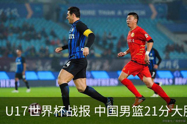 U17世界杯战报 中国男篮21分大胜 日本队5连败：狂输184分 难求一胜